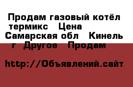 Продам газовый котёл термикс › Цена ­ 10 000 - Самарская обл., Кинель г. Другое » Продам   